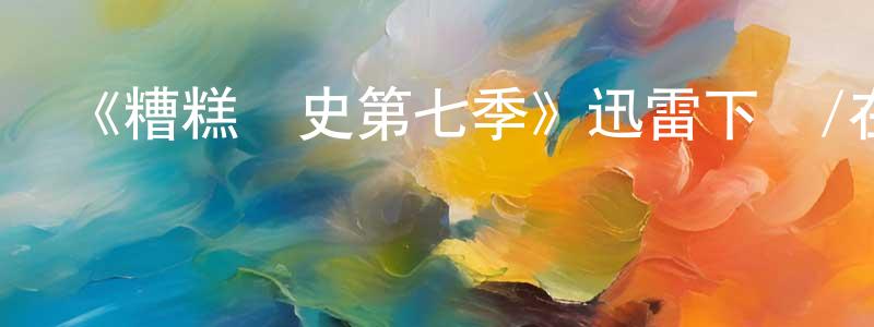 陳鋒輝發布《糟糕歷史第七季》迅雷下載/在線觀看-都市情感-美劇天堂